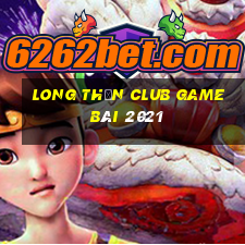 Long Thần Club Game Bài 2021