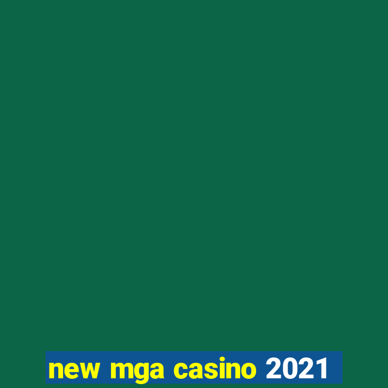 new mga casino 2021