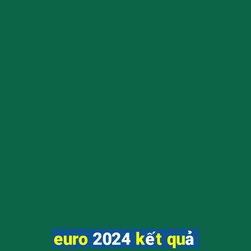 euro 2024 kết quả