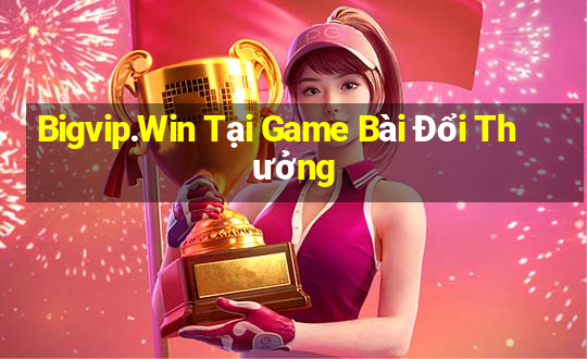 Bigvip.Win Tại Game Bài Đổi Thưởng