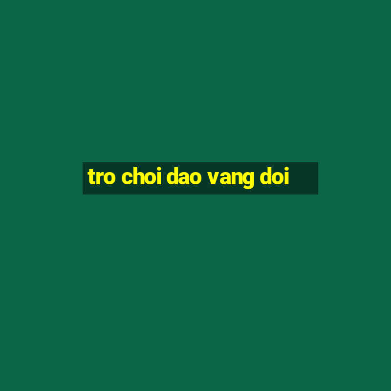 tro choi dao vang doi