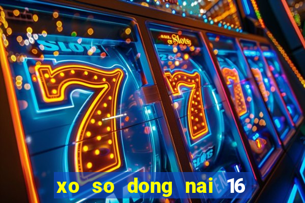 xo so dong nai 16 5 2024