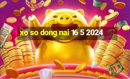 xo so dong nai 16 5 2024