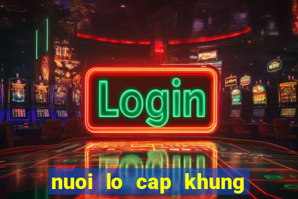 nuoi lo cap khung max 3 ngay