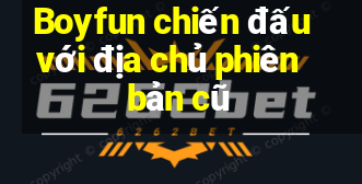 Boyfun chiến đấu với địa chủ phiên bản cũ