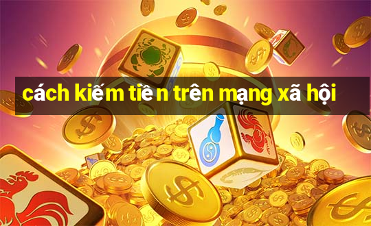 cách kiếm tiền trên mạng xã hội