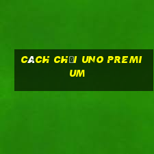 cách chơi uno premium