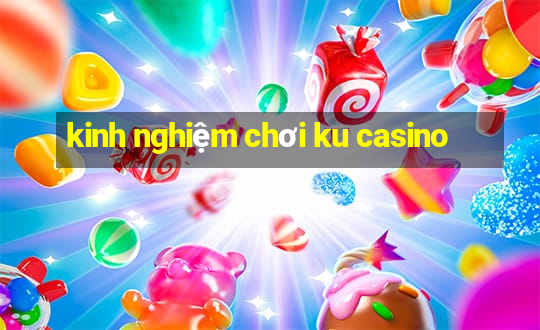 kinh nghiệm chơi ku casino