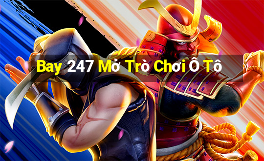 Bay 247 Mở Trò Chơi Ô Tô