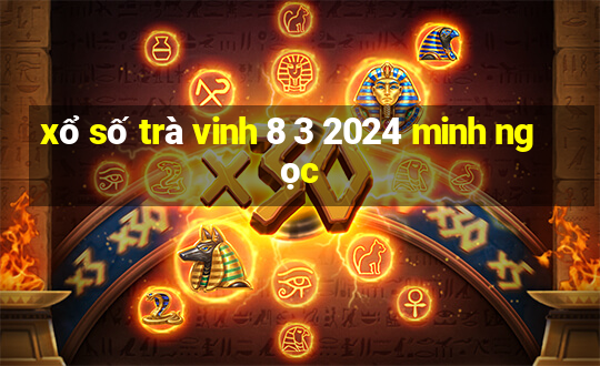 xổ số trà vinh 8 3 2024 minh ngọc