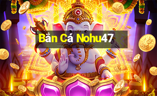 Bắn Cá Nohu47