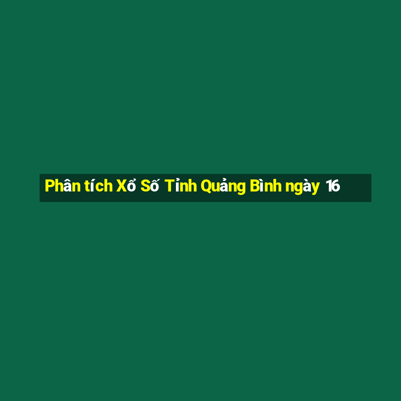 Phân tích Xổ Số Tỉnh Quảng Bình ngày 16