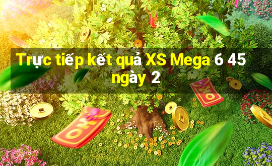 Trực tiếp kết quả XS Mega 6 45 ngày 2