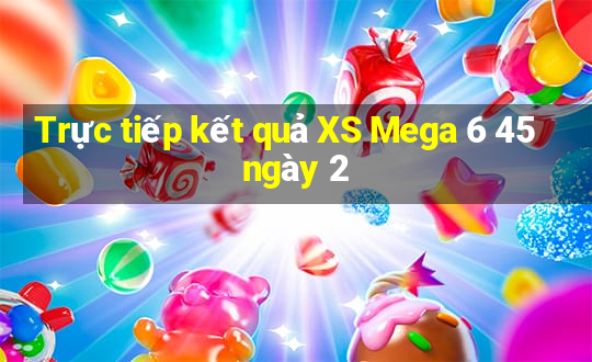 Trực tiếp kết quả XS Mega 6 45 ngày 2