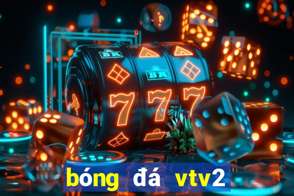 bóng đá vtv2 trực tiếp