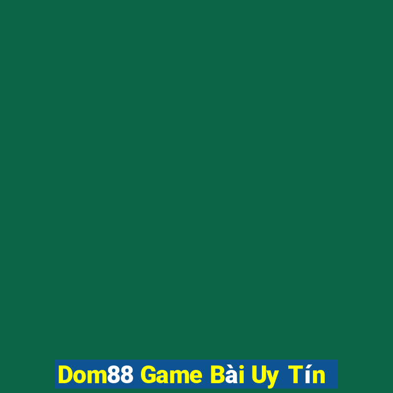 Dom88 Game Bài Uy Tín