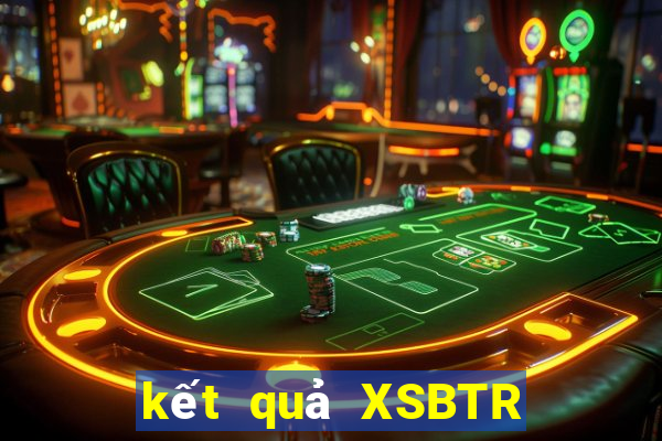 kết quả XSBTR ngày 18