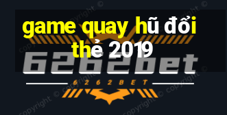 game quay hũ đổi thẻ 2019