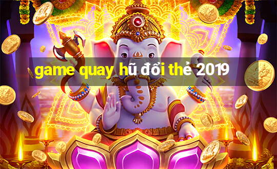 game quay hũ đổi thẻ 2019