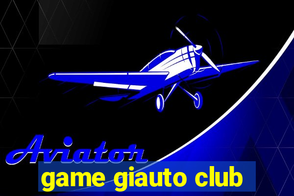 game giauto club