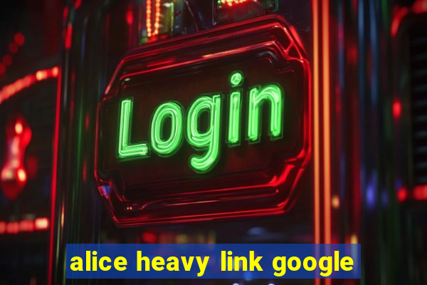 alice heavy link google