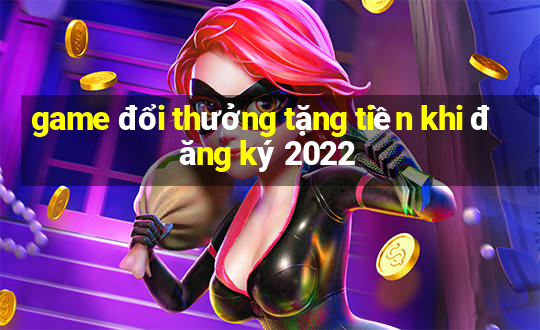 game đổi thưởng tặng tiền khi đăng ký 2022