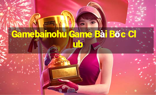 Gamebainohu Game Bài Bốc Club