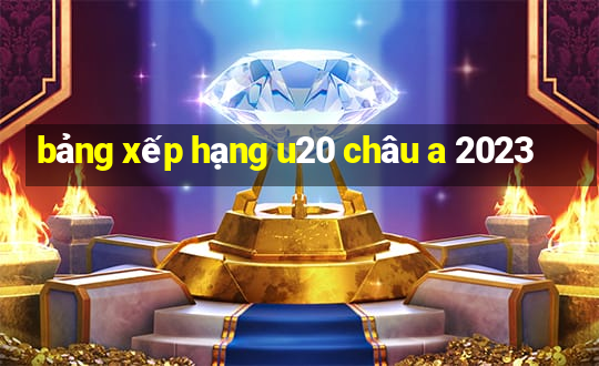 bảng xếp hạng u20 châu a 2023