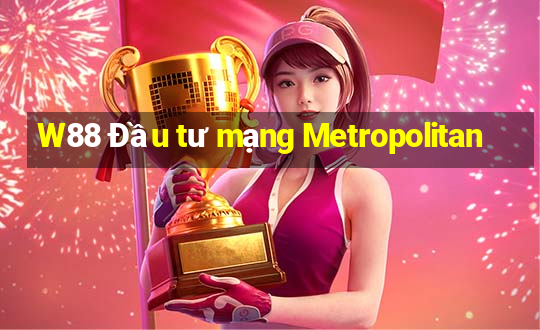 W88 Đầu tư mạng Metropolitan