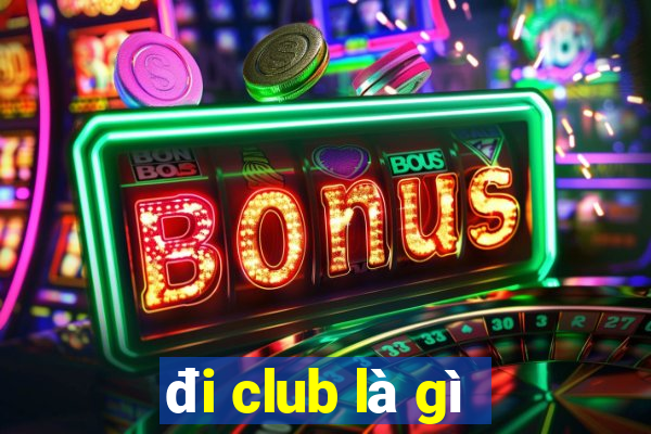 đi club là gì