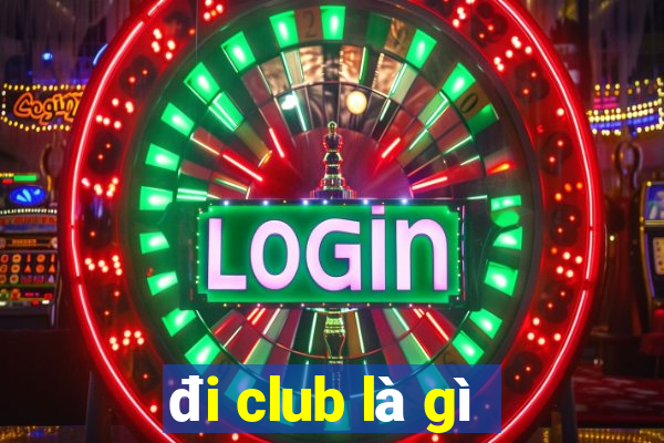 đi club là gì