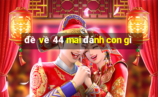 đề về 44 mai đánh con gì