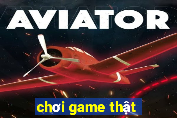 chơi game thật