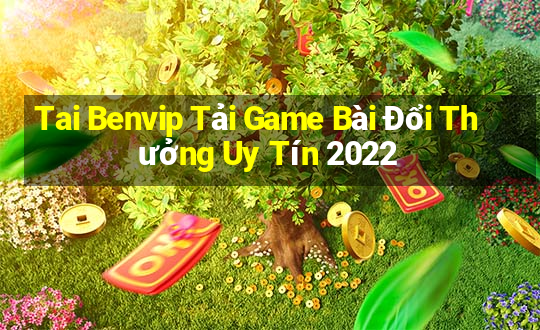 Tai Benvip Tải Game Bài Đổi Thưởng Uy Tín 2022