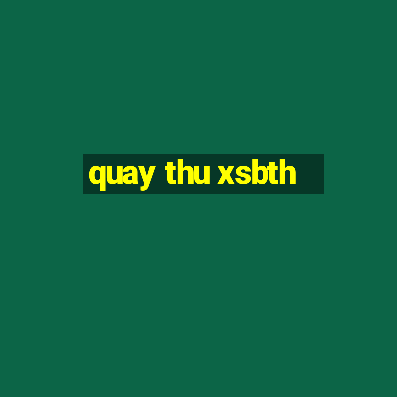 quay thu xsbth