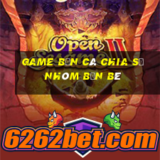 Game bắn cá Chia sẻ nhóm bạn bè