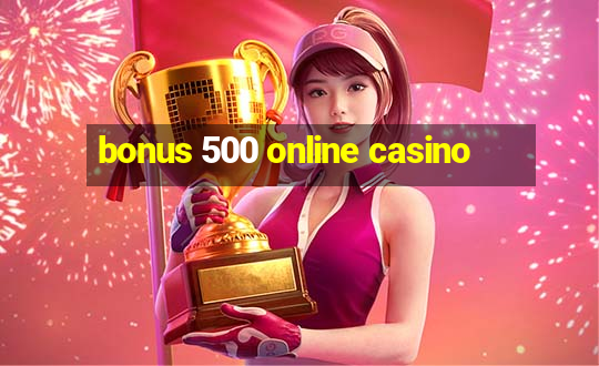 bonus 500 online casino