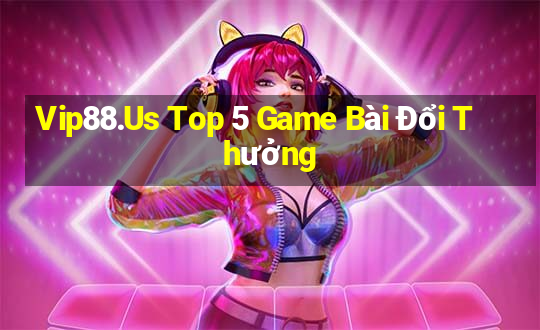 Vip88.Us Top 5 Game Bài Đổi Thưởng