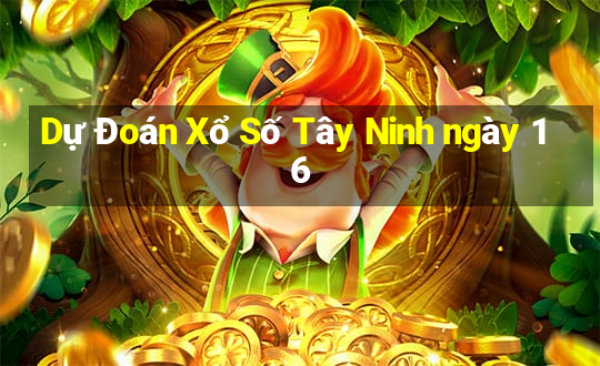 Dự Đoán Xổ Số Tây Ninh ngày 16