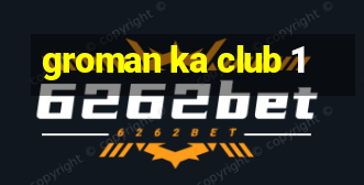 groman ka club 1