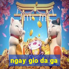 ngay gio da ga