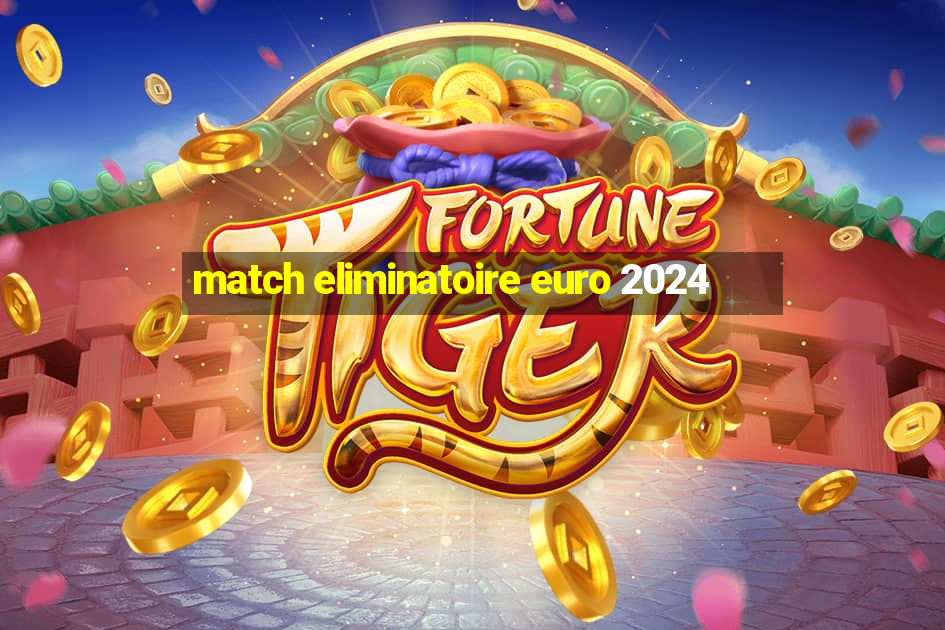 match eliminatoire euro 2024