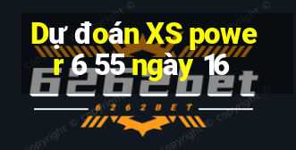 Dự đoán XS power 6 55 ngày 16