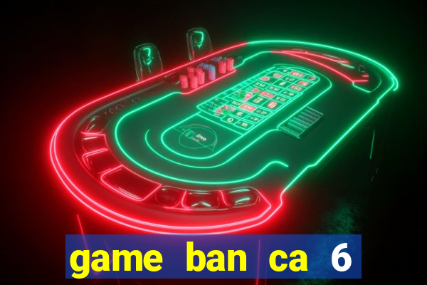 game ban ca 6 nguoi choi