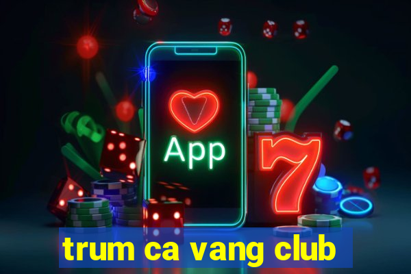 trum ca vang club