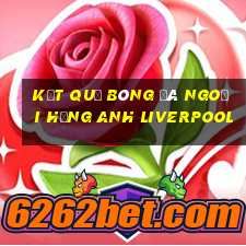 kết quả bóng đá ngoại hạng anh liverpool