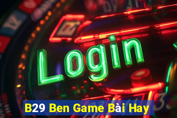 B29 Ben Game Bài Hay