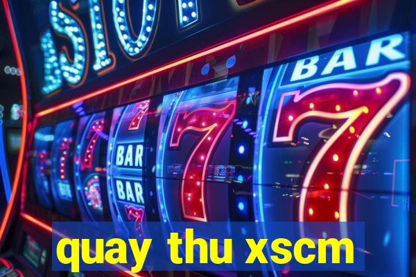 quay thu xscm