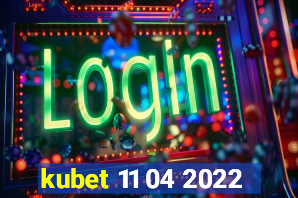 kubet 11 04 2022