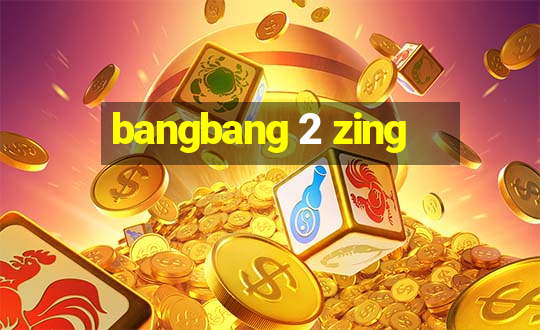 bangbang 2 zing